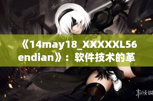 《14may18_XXXXXL56endian》：軟件技術(shù)的革新與挑戰(zhàn)