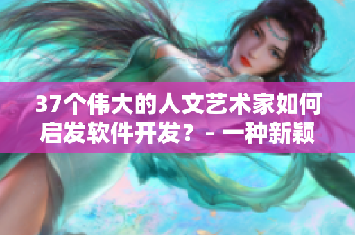 37個(gè)偉大的人文藝術(shù)家如何啟發(fā)軟件開(kāi)發(fā)？- 一種新穎的靈感來(lái)源