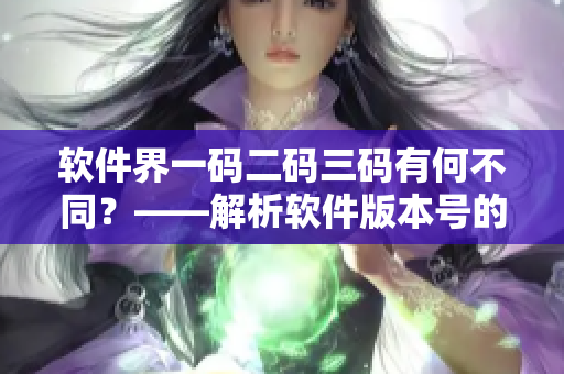 軟件界一碼二碼三碼有何不同？——解析軟件版本號的意義