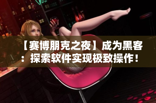 【賽博朋克之夜】成為黑客：探索軟件實(shí)現(xiàn)極致操作！