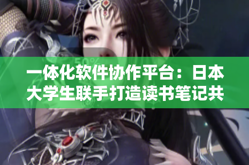 一體化軟件協(xié)作平臺：日本大學(xué)生聯(lián)手打造讀書筆記共享系統(tǒng)