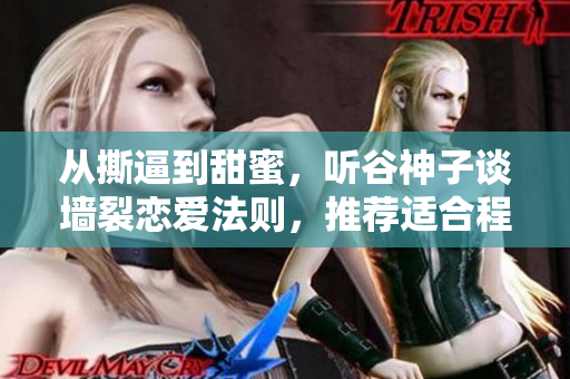 從撕逼到甜蜜，聽(tīng)谷神子談墻裂戀愛(ài)法則，推薦適合程序員夫妻觀看的電視劇