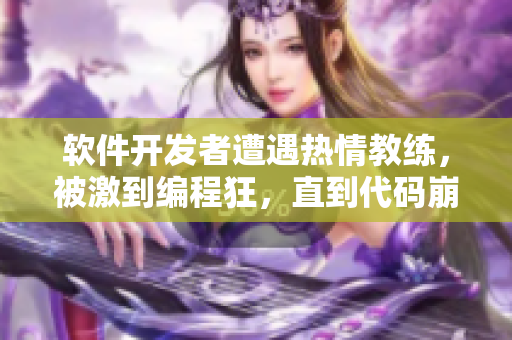 軟件開發(fā)者遭遇熱情教練，被激到編程狂，直到代碼崩潰！