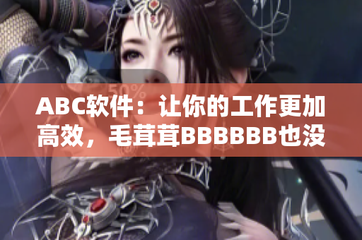 ABC軟件：讓你的工作更加高效，毛茸茸BBBBBB也沒有問題