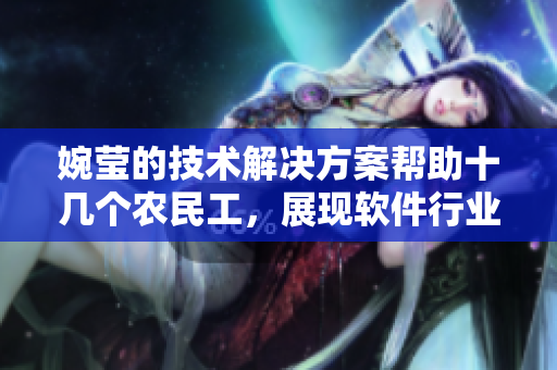 婉瑩的技術(shù)解決方案幫助十幾個農(nóng)民工，展現(xiàn)軟件行業(yè)的社會貢獻(xiàn)