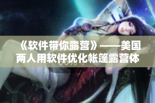 《軟件帶你露營》——美國兩人用軟件優(yōu)化帳篷露營體驗(yàn)