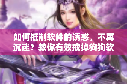 如何抵制軟件的誘惑，不再沉迷？教你有效戒掉狗狗軟件成癮！