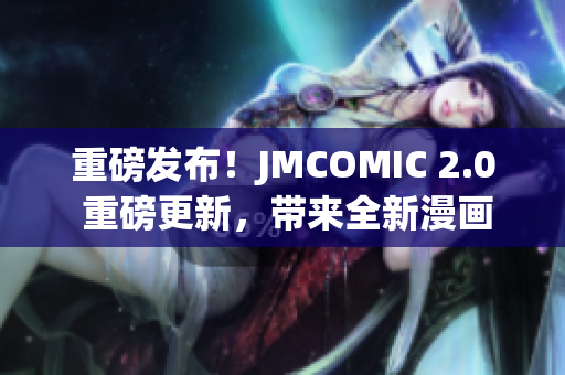 重磅發(fā)布！JMCOMIC 2.0 重磅更新，帶來全新漫畫體驗(yàn)！