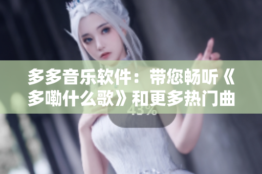 多多音樂軟件：帶您暢聽《多嘞什么歌》和更多熱門曲目