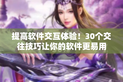 提高軟件交互體驗(yàn)！30個(gè)交往技巧讓你的軟件更易用
