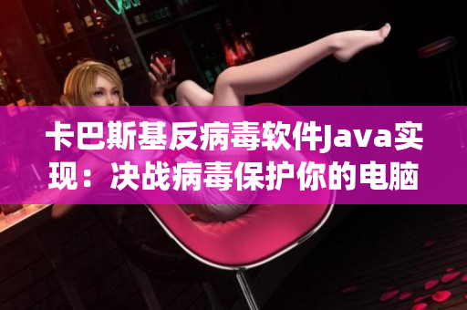 卡巴斯基反病毒軟件Java實(shí)現(xiàn)：決戰(zhàn)病毒保護(hù)你的電腦