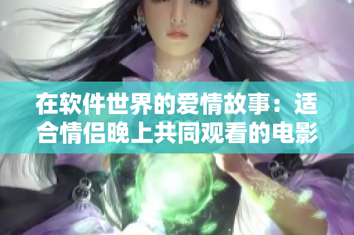 在軟件世界的愛情故事：適合情侶晚上共同觀看的電影推薦