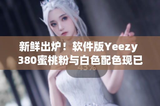 新鮮出爐！軟件版Yeezy 380蜜桃粉與白色配色現(xiàn)已上市