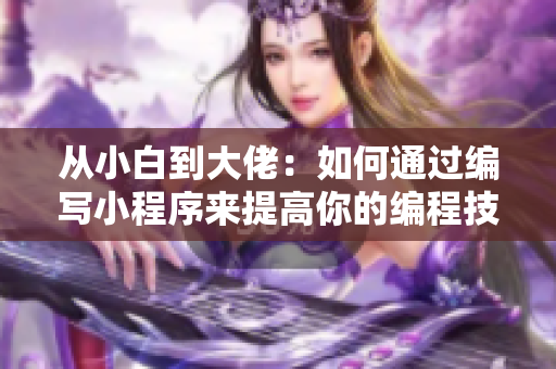 從小白到大佬：如何通過(guò)編寫小程序來(lái)提高你的編程技能？