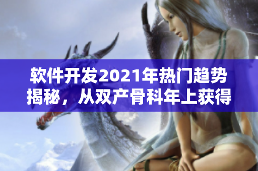 軟件開發(fā)2021年熱門趨勢(shì)揭秘，從雙產(chǎn)骨科年上獲得靈感