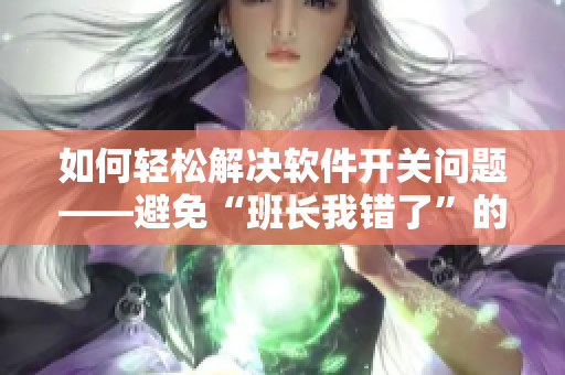 如何輕松解決軟件開關(guān)問題——避免“班長我錯了”的尷尬？