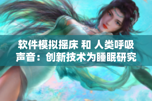 軟件模擬搖床 和 人類呼吸聲音：創(chuàng)新技術(shù)為睡眠研究帶來大突破