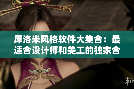 庫(kù)洛米風(fēng)格軟件大集合：最適合設(shè)計(jì)師和美工的獨(dú)家合集