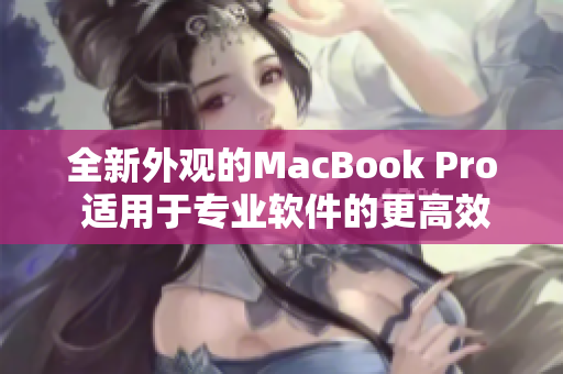 全新外觀的MacBook Pro 適用于專業(yè)軟件的更高效運行