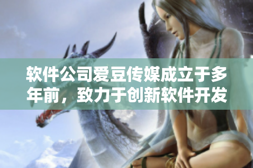 軟件公司愛(ài)豆傳媒成立于多年前，致力于創(chuàng)新軟件開(kāi)發(fā)與推廣