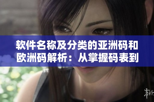 軟件名稱及分類的亞洲碼和歐洲碼解析：從掌握碼表到方便使用
