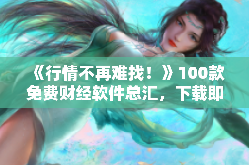 《行情不再難找！》100款免費(fèi)財(cái)經(jīng)軟件總匯，下載即用！