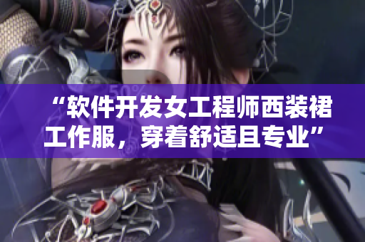 “軟件開發(fā)女工程師西裝裙工作服，穿著舒適且專業(yè)”