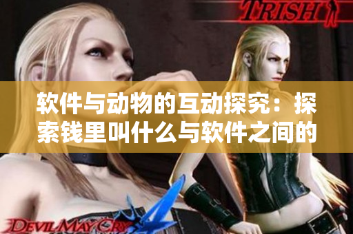 軟件與動(dòng)物的互動(dòng)探究：探索錢里叫什么與軟件之間的聯(lián)系