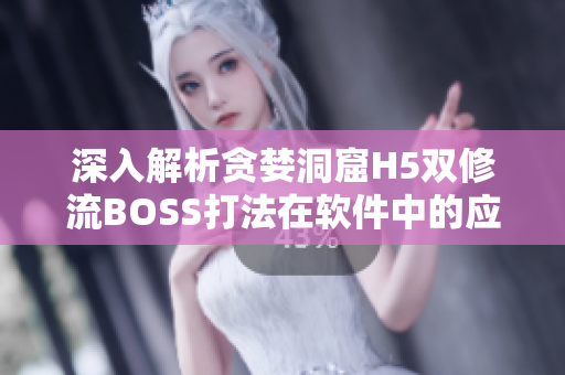 深入解析貪婪洞窟H5雙修流BOSS打法在軟件中的應(yīng)用實踐