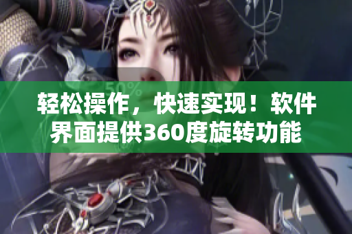 輕松操作，快速實(shí)現(xiàn)！軟件界面提供360度旋轉(zhuǎn)功能