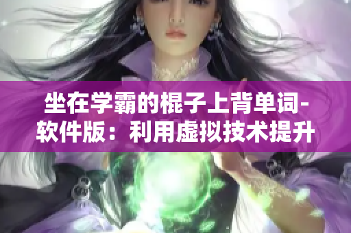 坐在學(xué)霸的棍子上背單詞-軟件版：利用虛擬技術(shù)提升編程學(xué)習(xí)效率
