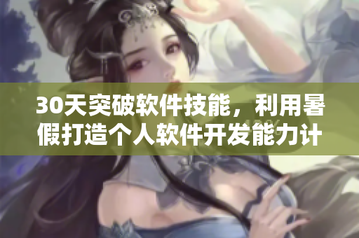 30天突破軟件技能，利用暑假打造個(gè)人軟件開發(fā)能力計(jì)劃
