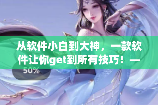 從軟件小白到大神，一款軟件讓你get到所有技巧！——軟件使用技巧實(shí)用指南