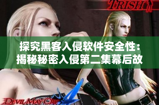 探究黑客入侵軟件安全性：揭秘秘密入侵第二集幕后故事