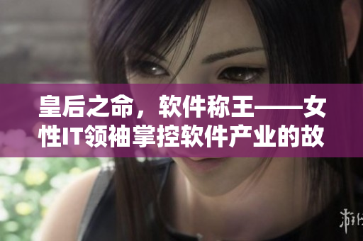 皇后之命，軟件稱王——女性IT領(lǐng)袖掌控軟件產(chǎn)業(yè)的故事