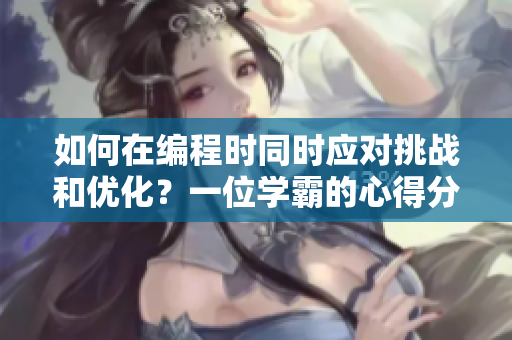 如何在編程時(shí)同時(shí)應(yīng)對挑戰(zhàn)和優(yōu)化？一位學(xué)霸的心得分享