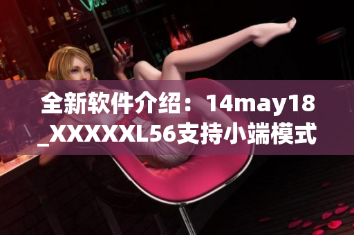 全新軟件介紹：14may18_XXXXXL56支持小端模式，優(yōu)化用戶體驗(yàn)