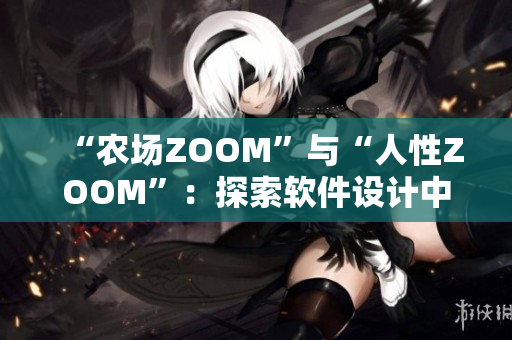 “農(nóng)場(chǎng)ZOOM”與“人性ZOOM”：探索軟件設(shè)計(jì)中的人類情感元素