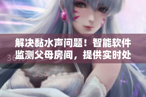 解決黏水聲問(wèn)題！智能軟件監(jiān)測(cè)父母房間，提供實(shí)時(shí)處理方案