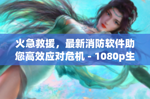 火急救援，最新消防軟件助您高效應對危機 - 1080p生動實景體驗