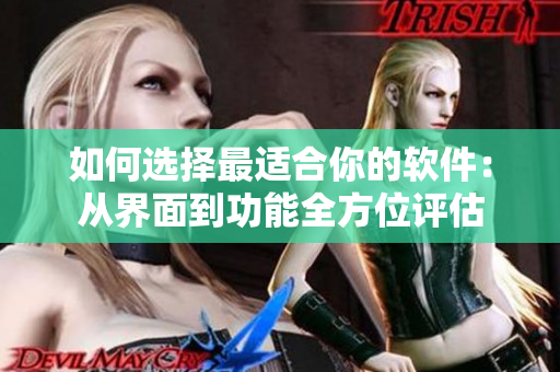 如何選擇最適合你的軟件：從界面到功能全方位評(píng)估