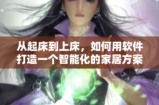 從起床到上床，如何用軟件打造一個(gè)智能化的家居方案