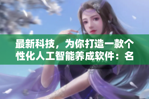 最新科技，為你打造一款個性化人工智能養(yǎng)成軟件：名養(yǎng)成器
