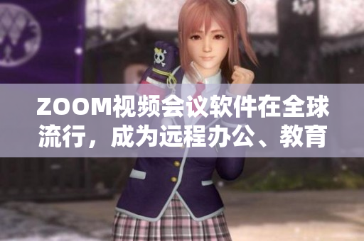 ZOOM視頻會議軟件在全球流行，成為遠程辦公、教育新常態(tài)