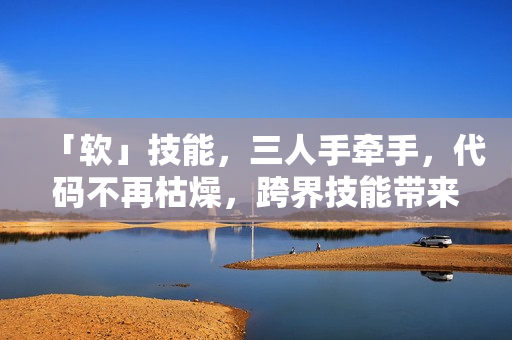 「軟」技能，三人手牽手，代碼不再枯燥，跨界技能帶來(lái)靈感火花！