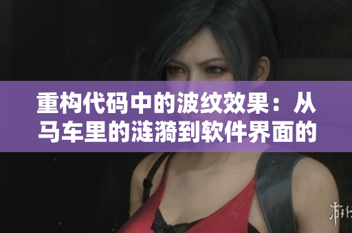 重構(gòu)代碼中的波紋效果：從馬車(chē)?yán)锏臐i漪到軟件界面的華麗轉(zhuǎn)換