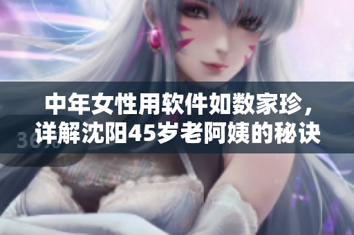 中年女性用軟件如數(shù)家珍，詳解沈陽45歲老阿姨的秘訣