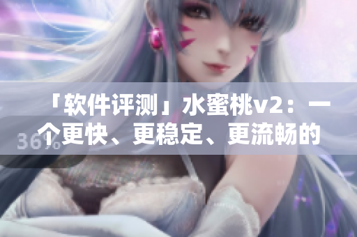 「軟件評(píng)測(cè)」水蜜桃v2：一個(gè)更快、更穩(wěn)定、更流暢的軟件升級(jí)版！