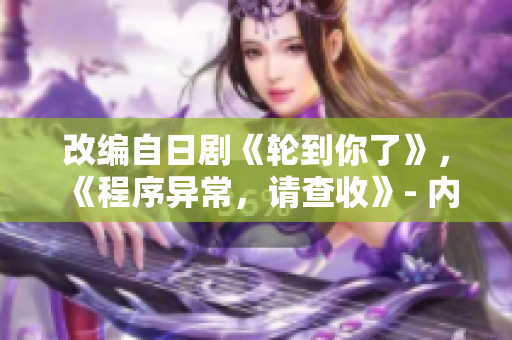 改編自日劇《輪到你了》，《程序異常，請(qǐng)查收》- 內(nèi)幕揭秘軟件黑暗面