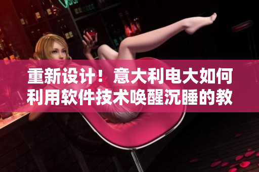重新設(shè)計(jì)！意大利電大如何利用軟件技術(shù)喚醒沉睡的教育夢(mèng)想？